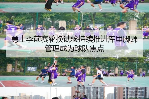 勇士季前赛轮换试验持续推进库里脚踝管理成为球队焦点