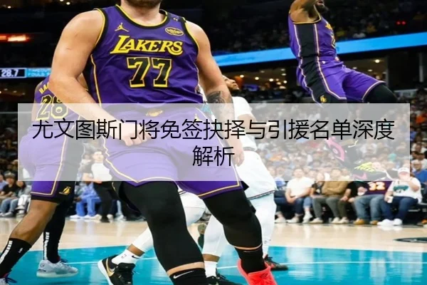 尤文图斯门将免签抉择与引援名单深度解析